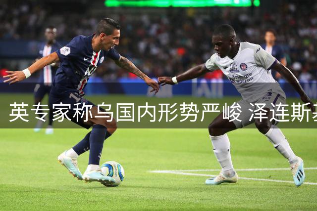 英专家称乌国内形势严峻 泽连斯基或面临出逃抉择